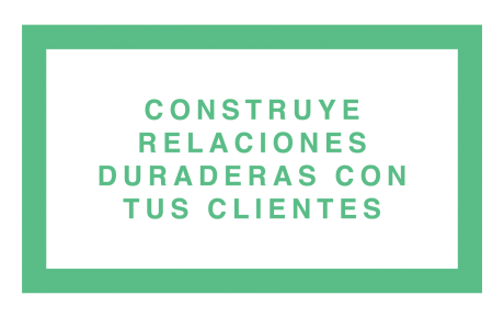 Construye relaciones duraderas con tus clientes